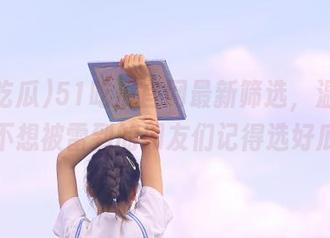 51吃瓜官网最新筛选，温馨提示：不想被雷到的朋友们记得选好瓜哦！