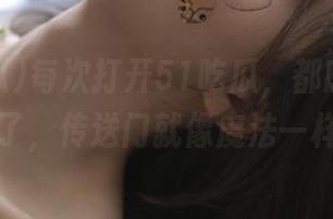 每次打开51吃瓜，都感觉自己爱了，传送门就像魔法一样！