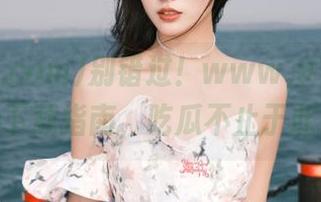 别错过！www,91cg.com下载指南，吃瓜不止于此！