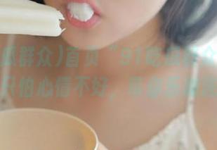 首页“91吃瓜群众”：不怕吵，只怕心情不好，带你乐摊连连看！