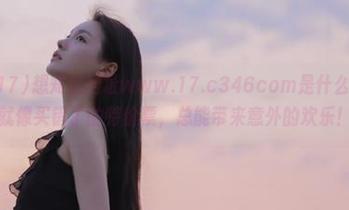 想知道网址www.17.c346com是什么安排吗？就像买错了的特价票，总能带来意外的欢乐！