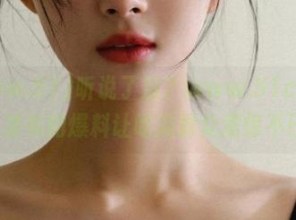 听说了没？www.51cg4.com发布的爆料让吃瓜群众震惊不已！
