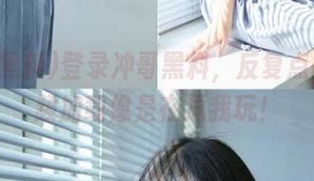 登录冲哥黑料，反复点击，视频加载像是在逗我玩！