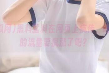 黑料猛料在网页上疯传，吃瓜网的流量要疯涨了吧？