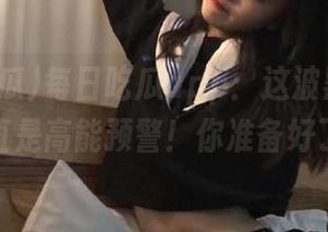 每日吃瓜app：这波黑料操作，简直是高能预警！你准备好了吗？