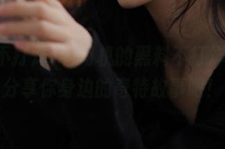 老司机的黑料不打烊，快来分享你身边的奇特故事吧！