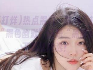 热点黑料—黑料不打烊：你是要做“黑色幽默”还是“黑暗料理”？下载就能选！