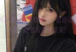 黑料社带你吃瓜，最新动态免费分享，趁着闲暇快点来！